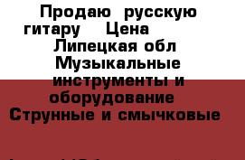 Продаю  русскую гитару  › Цена ­ 3 000 - Липецкая обл. Музыкальные инструменты и оборудование » Струнные и смычковые   